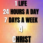 Graphic with text reading 1 Life, 24 Hours a Day, 7 Days a Week, 4 Christ on a colorful background.